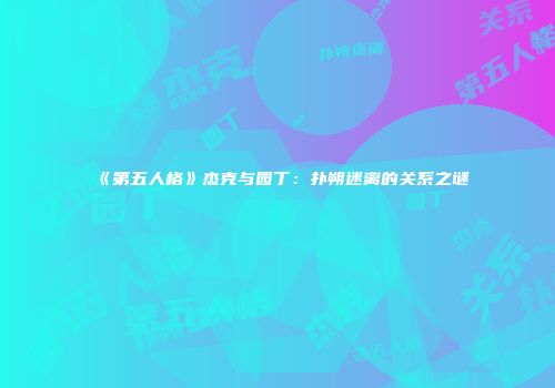 《第五人格》杰克与园丁：扑朔迷离的关系之谜