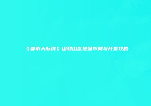 《都市天际线》山和山区地图布局与开发攻略