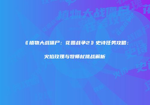 《植物大战僵尸：花园战争2》史诗任务攻略：火焰玫瑰与牧师杖挑战解析