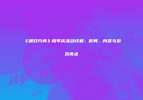 《明日方舟》周年庆活动详解：时间、内容与游戏亮点