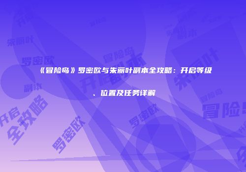 《冒险岛》罗密欧与朱丽叶副本全攻略：开启等级、位置及任务详解