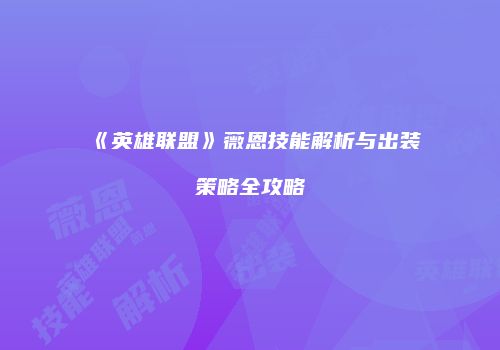 《英雄联盟》薇恩技能解析与出装策略全攻略