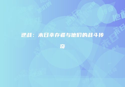 逆战：末日幸存者与他们的战斗传奇