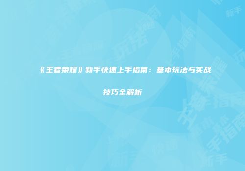 《王者荣耀》新手快速上手指南：基本玩法与实战技巧全解析