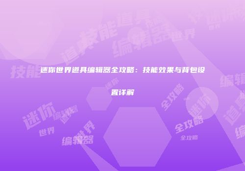 迷你世界道具编辑器全攻略：技能效果与背包设置详解