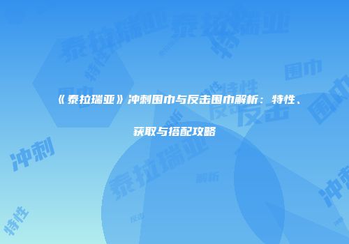 《泰拉瑞亚》冲刺围巾与反击围巾解析：特性、获取与搭配攻略
