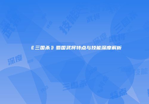 《三国杀》蜀国武将特点与技能深度解析