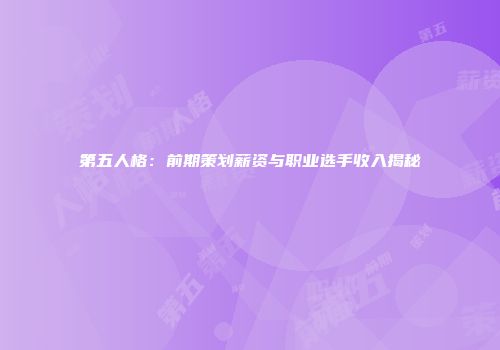第五人格：前期策划薪资与职业选手收入揭秘