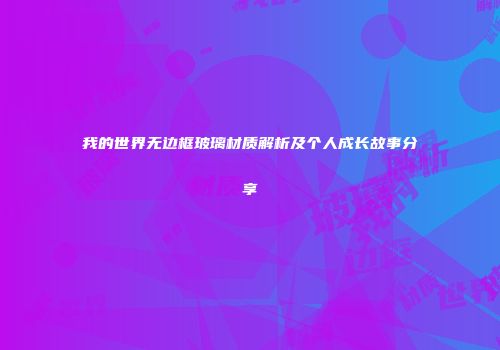 我的世界无边框玻璃材质解析及个人成长故事分享