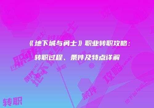 《地下城与勇士》职业转职攻略：转职过程、条件及特点详解