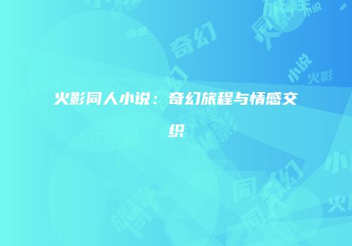 火影同人小说：奇幻旅程与情感交织