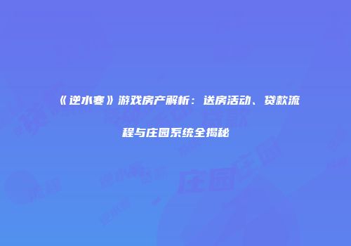 《逆水寒》游戏房产解析：送房活动、贷款流程与庄园系统全揭秘
