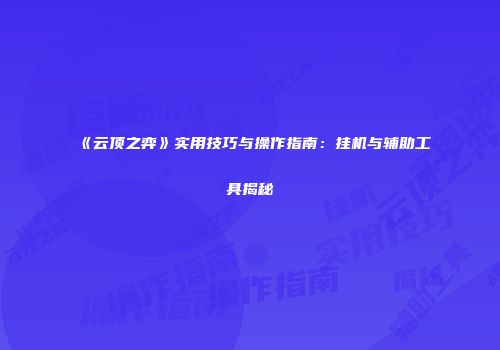 《云顶之弈》实用技巧与操作指南：挂机与辅助工具揭秘