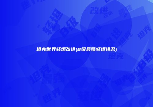 坦克世界轻坦改进(8级最强轻坦排名)