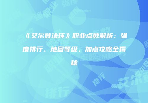《艾尔登法环》职业点数解析：强度排行、地图等级、加点攻略全揭秘