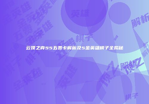 云顶之弈S5五费卡解析及5金英雄棋子全揭秘