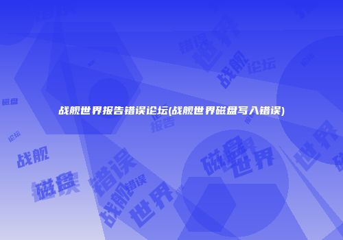 战舰世界报告错误论坛(战舰世界磁盘写入错误)