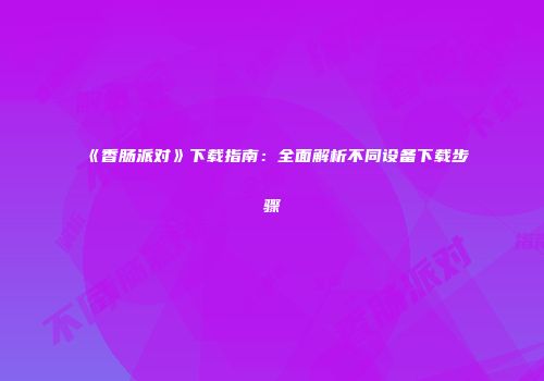 《香肠派对》下载指南：全面解析不同设备下载步骤