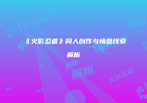 《火影忍者》同人创作与情感线索解析
