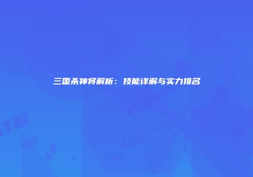 三国杀神将解析：技能详解与实力排名