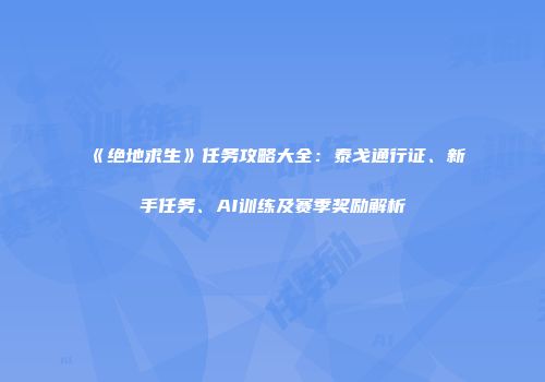 《绝地求生》任务攻略大全：泰戈通行证、新手任务、AI训练及赛季奖励解析