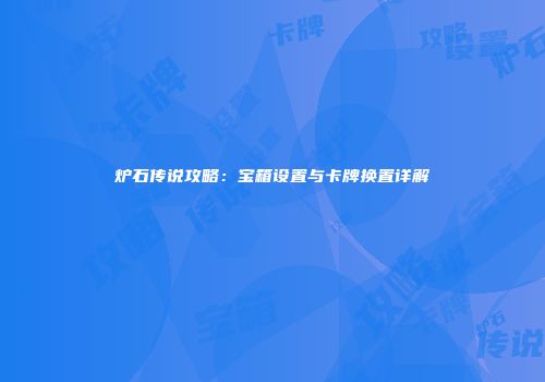 炉石传说攻略：宝箱设置与卡牌换置详解