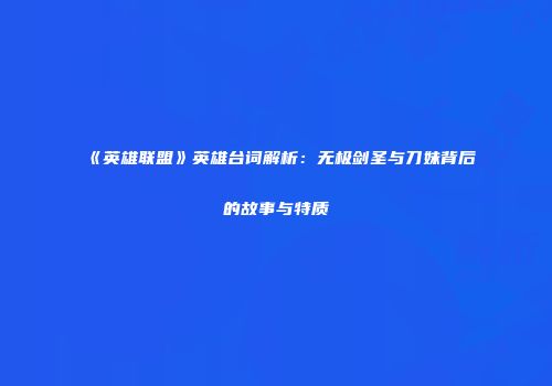 《英雄联盟》英雄台词解析：无极剑圣与刀妹背后的故事与特质