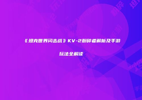 《坦克世界闪击战》KV-2粉碎者解析及手游玩法全解读