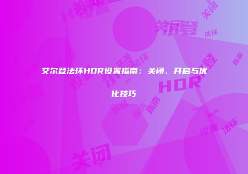 艾尔登法环HDR设置指南：关闭、开启与优化技巧