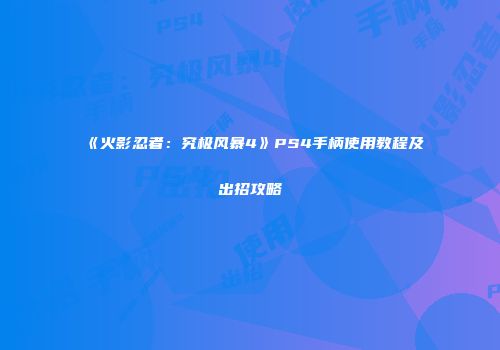 《火影忍者：究极风暴4》PS4手柄使用教程及出招攻略