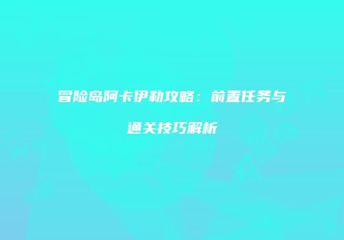 冒险岛阿卡伊勒攻略：前置任务与通关技巧解析