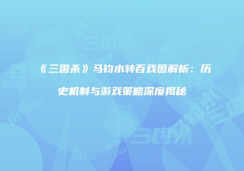 《三国杀》马钧水转百戏图解析：历史机制与游戏策略深度揭秘
