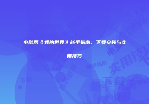 电脑版《我的世界》新手指南：下载安装与实用技巧