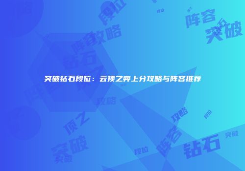 突破钻石段位：云顶之弈上分攻略与阵容推荐