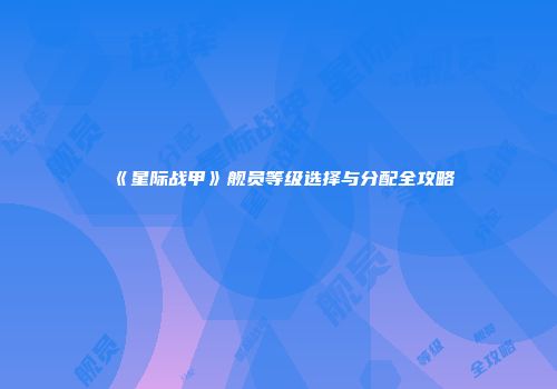 《星际战甲》舰员等级选择与分配全攻略