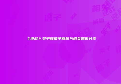 《逆战》架子鼓谱子解析与相关知识分享