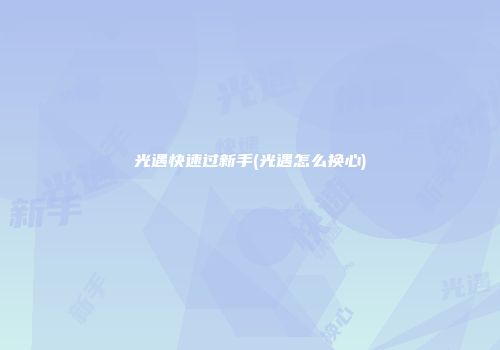 光遇快速过新手(光遇怎么换心)