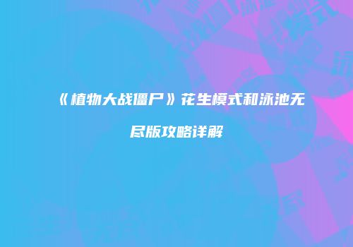 《植物大战僵尸》花生模式和泳池无尽版攻略详解