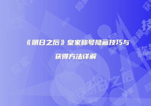 《明日之后》皇家称号隐藏技巧与获得方法详解