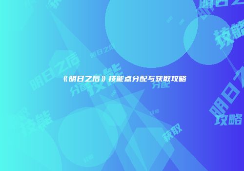 《明日之后》技能点分配与获取攻略