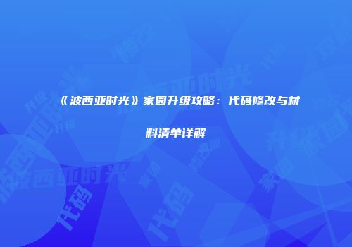 《波西亚时光》家园升级攻略：代码修改与材料清单详解