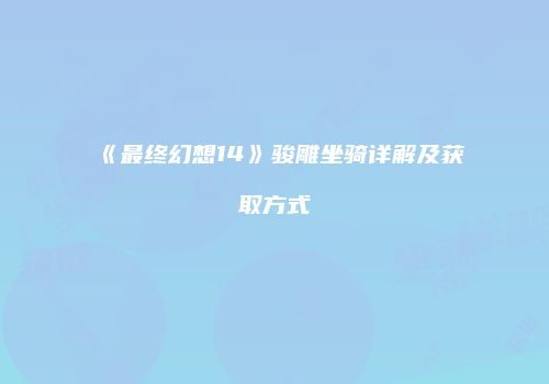 《最终幻想14》骏雕坐骑详解及获取方式