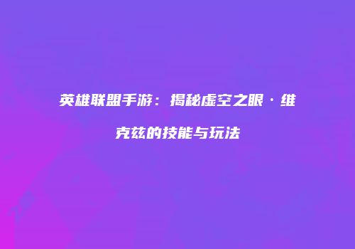 英雄联盟手游：揭秘虚空之眼·维克兹的技能与玩法