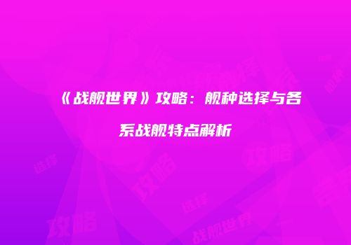 《战舰世界》攻略：舰种选择与各系战舰特点解析