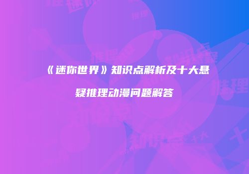 《迷你世界》知识点解析及十大悬疑推理动漫问题解答