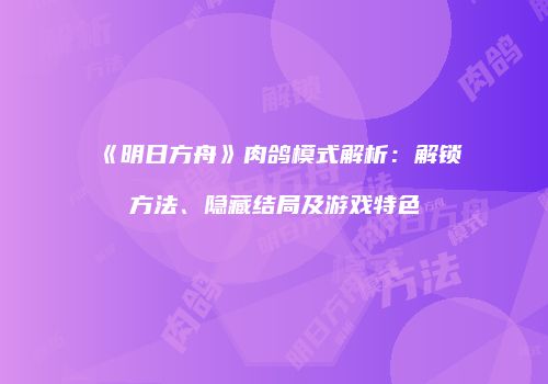 《明日方舟》肉鸽模式解析：解锁方法、隐藏结局及游戏特色