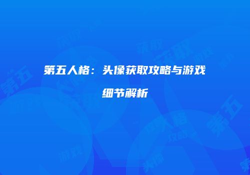 第五人格：头像获取攻略与游戏细节解析