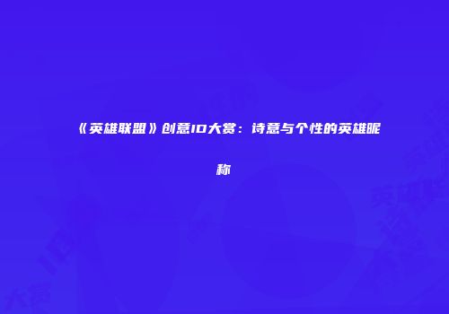 《英雄联盟》创意ID大赏：诗意与个性的英雄昵称