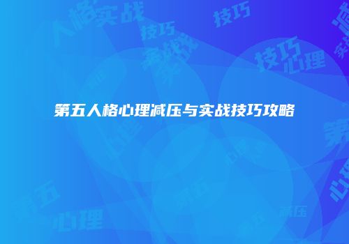 第五人格心理减压与实战技巧攻略