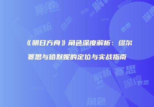 《明日方舟》角色深度解析：缪尔赛思与哈默妮的定位与实战指南